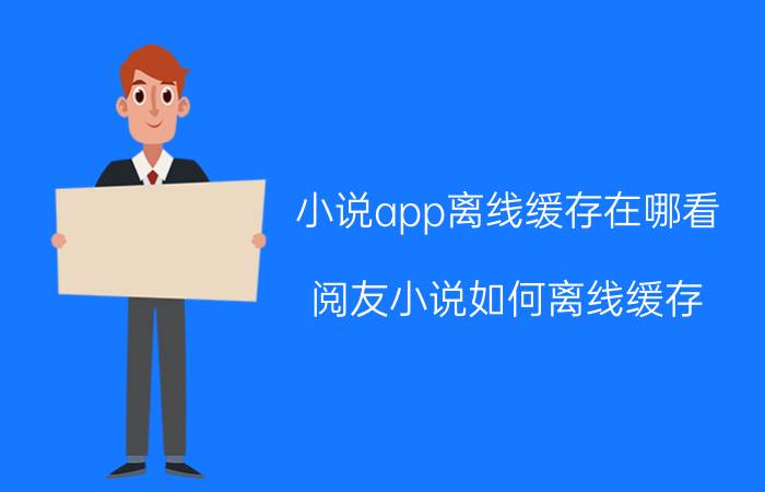 小说app离线缓存在哪看 阅友小说如何离线缓存？